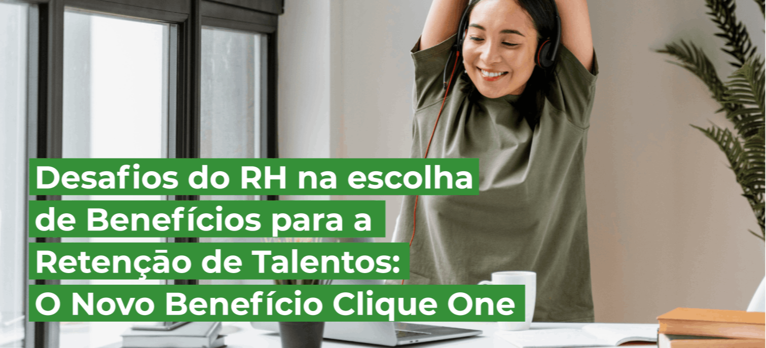 Desafios do RH na escolha de benefícios para a retençāo de talentos: O novo benefício Clique One